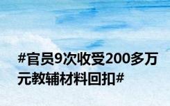 #官员9次收受200多万元教辅材料回扣#