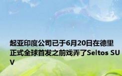 起亚印度公司已于6月20日在德里正式全球首发之前戏弄了Seltos SUV