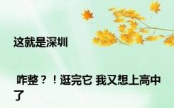 这就是深圳 | 咋整？！逛完它 我又想上高中了