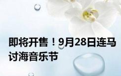 即将开售！9月28日连马讨海音乐节