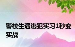 警校生遇逃犯实习1秒变实战
