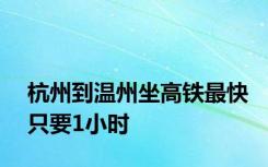 杭州到温州坐高铁最快只要1小时