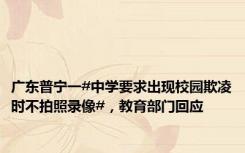 广东普宁一#中学要求出现校园欺凌时不拍照录像#，教育部门回应
