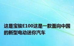 这是宝骏E100这是一款面向中国的新型电动迷你汽车