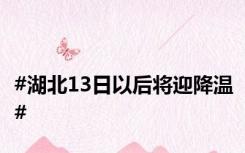#湖北13日以后将迎降温#