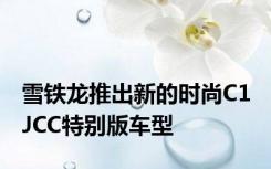 雪铁龙推出新的时尚C1 JCC特别版车型