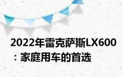2022年雷克萨斯LX600：家庭用车的首选