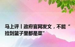 马上评丨政府官网发文，不能“捡到篮子里都是菜”