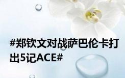 #郑钦文对战萨巴伦卡打出5记ACE#