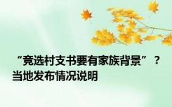 “竞选村支书要有家族背景”？当地发布情况说明
