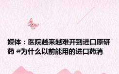 媒体：医院越来越难开到进口原研药 #为什么以前能用的进口药消