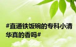 #直通铁饭碗的专科小清华真的香吗#