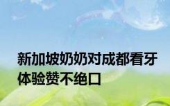 新加坡奶奶对成都看牙体验赞不绝口