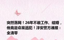 突然落网！26年不敢工作、结婚，他竟是命案逃犯！淳安警方通报：全清零