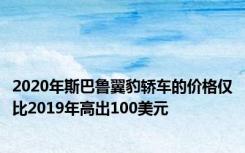 2020年斯巴鲁翼豹轿车的价格仅比2019年高出100美元