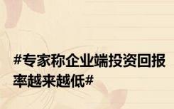 #专家称企业端投资回报率越来越低#