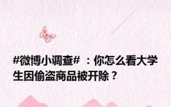 #微博小调查# ：你怎么看大学生因偷盗商品被开除？