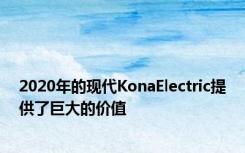 2020年的现代KonaElectric提供了巨大的价值