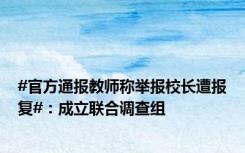 #官方通报教师称举报校长遭报复#：成立联合调查组