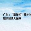 广东：“取卵术”等8个辅助生殖项目纳入医保