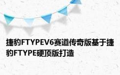 捷豹FTYPEV6赛道传奇版基于捷豹FTYPE硬顶版打造