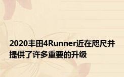 2020丰田4Runner近在咫尺并提供了许多重要的升级