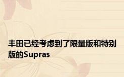 丰田已经考虑到了限量版和特别版的Supras