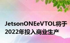 JetsonONEeVTOL将于2022年投入商业生产