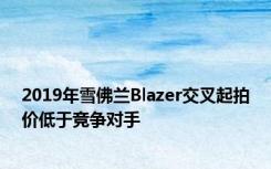 2019年雪佛兰Blazer交叉起拍价低于竞争对手