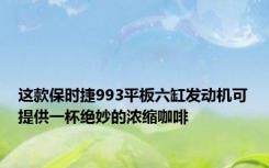 这款保时捷993平板六缸发动机可提供一杯绝妙的浓缩咖啡