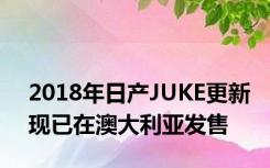 2018年日产JUKE更新现已在澳大利亚发售
