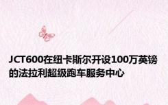 JCT600在纽卡斯尔开设100万英镑的法拉利超级跑车服务中心