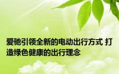 爱驰引领全新的电动出行方式 打造绿色健康的出行理念