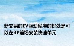 新交易的EV驱动程序的好处是可以在BP前场安装快速单元