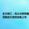 东方精工：终止分拆所属子公司百胜动力至创业板上市