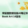 荣耀首款骁龙版AI笔记本MagicBook Art 14发布