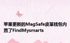 苹果更新的MagSafe皮革钱包内置了FindMysmarts