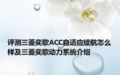 评测三菱奕歌ACC自适应续航怎么样及三菱奕歌动力系统介绍