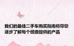 我们的最佳二手车购买指南将带您逐步了解每个班级提供的产品