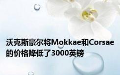 沃克斯豪尔将Mokkae和Corsae的价格降低了3000英镑