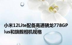 小米12Lite配备高通骁龙778GPlus和旗舰相机规格