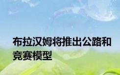 布拉汉姆将推出公路和竞赛模型