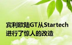 宾利欧陆GT从Startech进行了惊人的改造