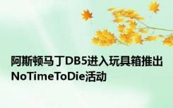 阿斯顿马丁DB5进入玩具箱推出NoTimeToDie活动