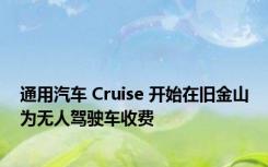 通用汽车 Cruise 开始在旧金山为无人驾驶车收费