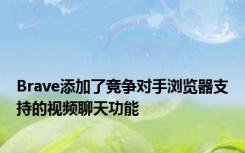 Brave添加了竞争对手浏览器支持的视频聊天功能