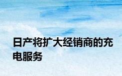 日产将扩大经销商的充电服务