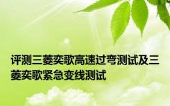 评测三菱奕歌高速过弯测试及三菱奕歌紧急变线测试