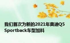 我们首次为新的2021年奥迪Q5 Sportback车型加料