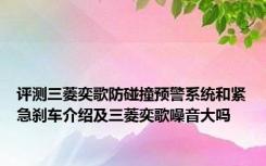 评测三菱奕歌防碰撞预警系统和紧急刹车介绍及三菱奕歌噪音大吗